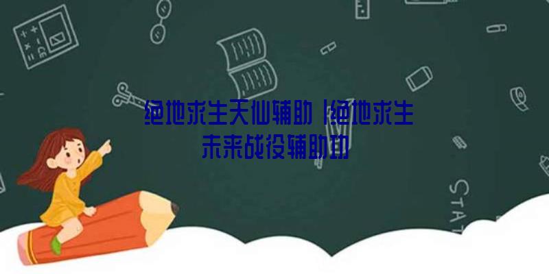 「绝地求生天仙辅助」|绝地求生未来战役辅助功